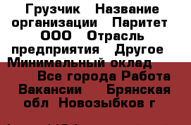 Грузчик › Название организации ­ Паритет, ООО › Отрасль предприятия ­ Другое › Минимальный оклад ­ 25 000 - Все города Работа » Вакансии   . Брянская обл.,Новозыбков г.